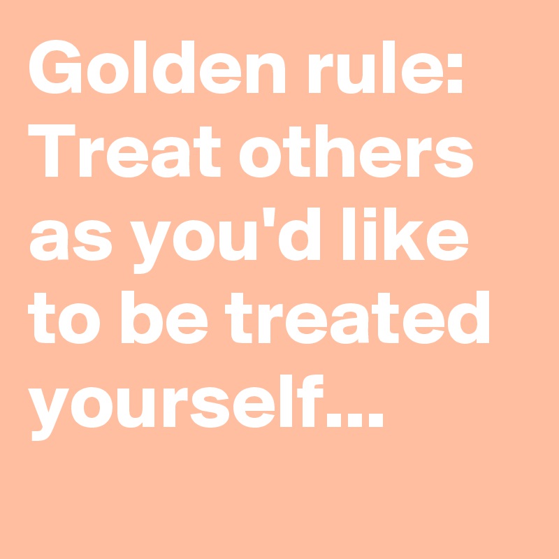 Making a difference you treat people the way you would like to be treated